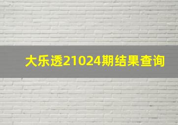 大乐透21024期结果查询