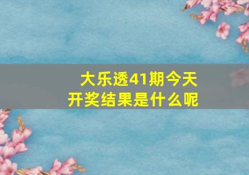 大乐透41期今天开奖结果是什么呢