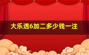 大乐透6加二多少钱一注