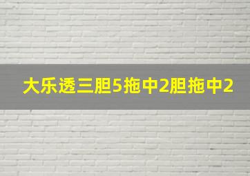 大乐透三胆5拖中2胆拖中2