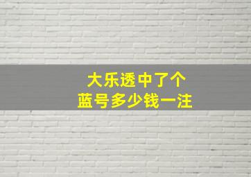 大乐透中了个蓝号多少钱一注