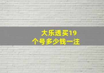 大乐透买19个号多少钱一注