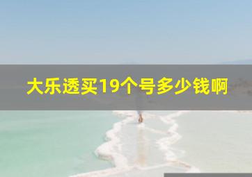 大乐透买19个号多少钱啊