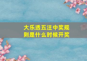 大乐透五注中奖规则是什么时候开奖