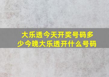 大乐透今天开奖号码多少今晚大乐透开什么号码