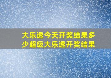 大乐透今天开奖结果多少超级大乐透开奖结果