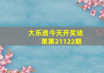 大乐透今天开奖结果第21122期