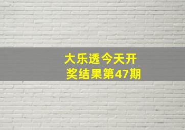 大乐透今天开奖结果第47期