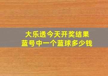 大乐透今天开奖结果蓝号中一个蓝球多少钱