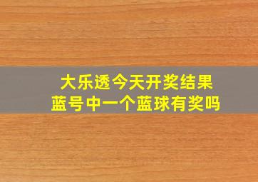 大乐透今天开奖结果蓝号中一个蓝球有奖吗