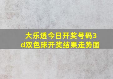 大乐透今日开奖号码3d双色球开奖结果走势图