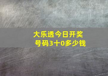 大乐透今日开奖号码3十0多少钱