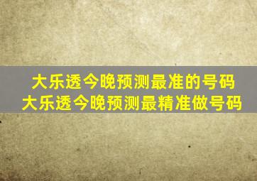 大乐透今晚预测最准的号码大乐透今晚预测最精准做号码