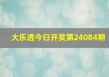 大乐透今曰开奖第24084期