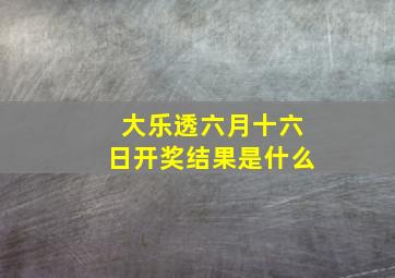 大乐透六月十六日开奖结果是什么