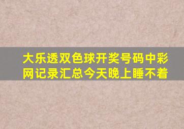 大乐透双色球开奖号码中彩网记录汇总今天晚上睡不着