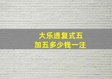 大乐透复式五加五多少钱一注