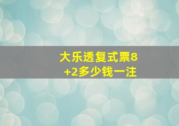 大乐透复式票8+2多少钱一注