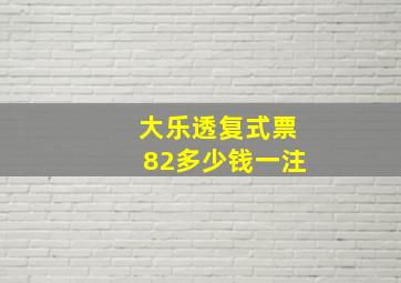 大乐透复式票82多少钱一注