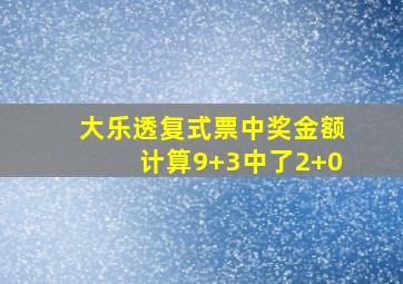 大乐透复式票中奖金额计算9+3中了2+0