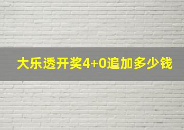 大乐透开奖4+0追加多少钱