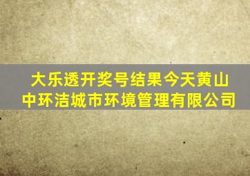 大乐透开奖号结果今天黄山中环洁城市环境管理有限公司