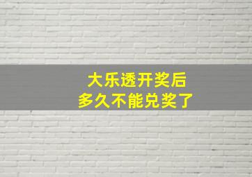 大乐透开奖后多久不能兑奖了