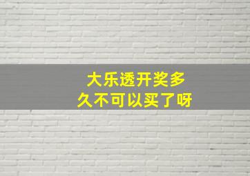 大乐透开奖多久不可以买了呀