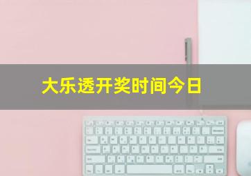 大乐透开奖时间今日