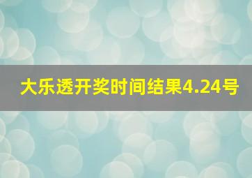 大乐透开奖时间结果4.24号