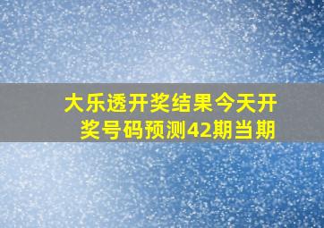 大乐透开奖结果今天开奖号码预测42期当期