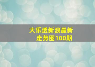 大乐透新浪最新走势图100期