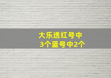 大乐透红号中3个蓝号中2个