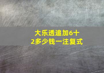 大乐透追加6十2多少钱一注复式