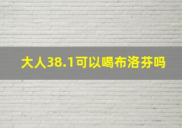 大人38.1可以喝布洛芬吗