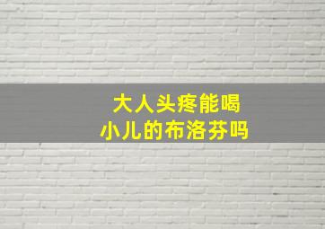 大人头疼能喝小儿的布洛芬吗