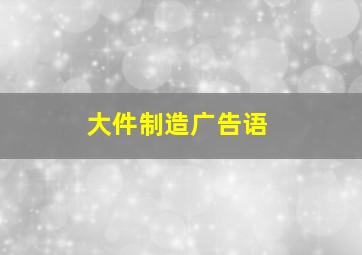 大件制造广告语