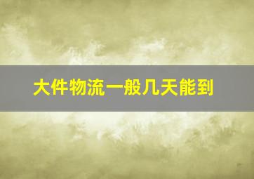 大件物流一般几天能到