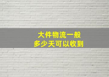 大件物流一般多少天可以收到