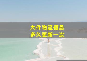 大件物流信息多久更新一次