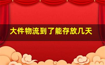 大件物流到了能存放几天