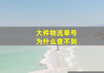 大件物流单号为什么查不到