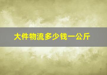 大件物流多少钱一公斤