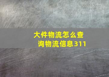 大件物流怎么查询物流信息311