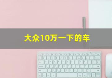 大众10万一下的车