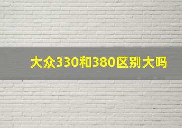 大众330和380区别大吗