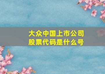 大众中国上市公司股票代码是什么号