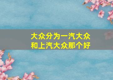 大众分为一汽大众和上汽大众那个好