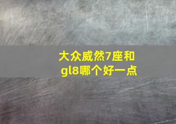 大众威然7座和gl8哪个好一点