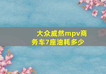 大众威然mpv商务车7座油耗多少